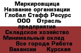 Маркировщица › Название организации ­ Глобал Стафф Ресурс, ООО › Отрасль предприятия ­ Складское хозяйство › Минимальный оклад ­ 25 000 - Все города Работа » Вакансии   . Курская обл.